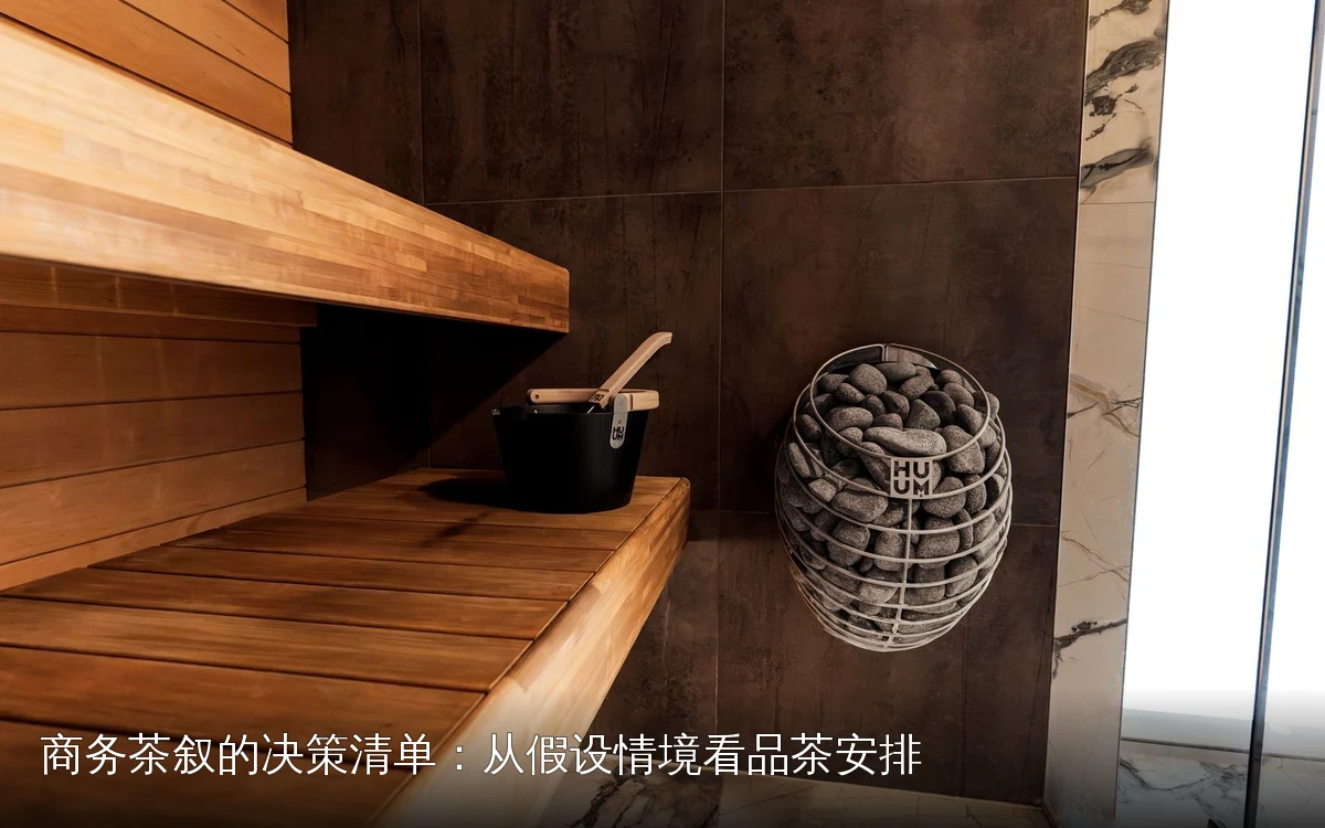 商务茶叙的决策清单：从假设情境看品茶安排